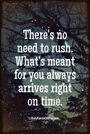 There's no need to rush. what's meant for you always arrives right on ...