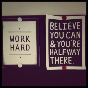 Work Hard: Believe you can & you're half way there.