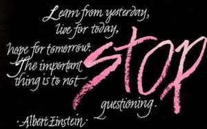 ... Today Hope For Tomorrow The Important Thing Is To Not Stop Questioning