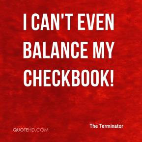 The Terminator - I can't even balance my checkbook!