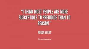 think most people are more susceptible to prejudice than to reason ...