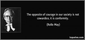 ... courage in our society is not cowardice, it is conformity. - Rollo May