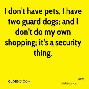 Enya I don 39 t have pets I have two guard dogs and I don 39 t do my ...