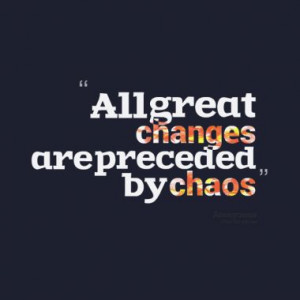 All great changes are preceded by chaos! -- Deepak Chopra