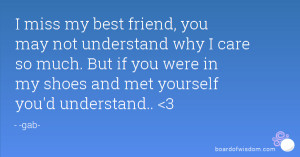 miss my best friend, you may not understand why I care so much. But ...