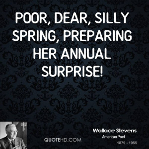 Poor, dear, silly Spring, preparing her annual surprise!