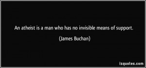 ... atheist is a man who has no invisible means of support. - James Buchan