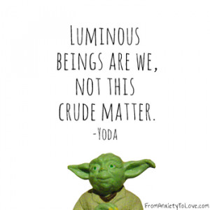 Luminous beings are we…not this crude matter.