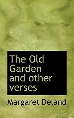 The Old Garden and Other Verses by Deland, Margaret [Hardcover]