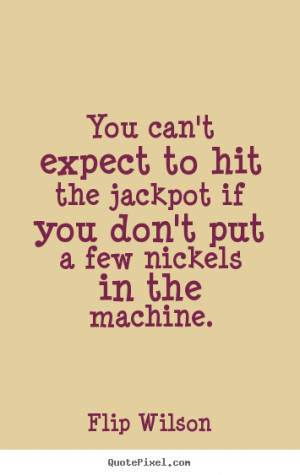 Flip Wilson picture quotes - You can't expect to hit the jackpot if ...