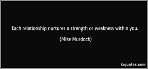 ... nurtures a strength or weakness within you. - Mike Murdock