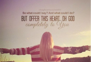 so what can i say, what can i do, but offer this heart o God ...