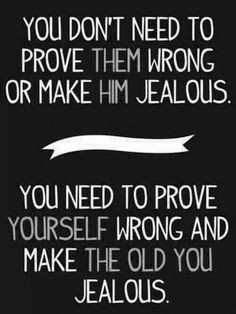 You don't need to prove them wrong or make him #jealous . You need to ...