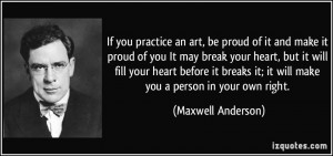 If you practice an art, be proud of it and make it proud of you It may ...