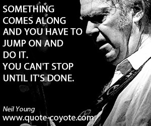quotes - Something comes along and you have to jump on and do it. You ...