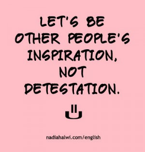 Let's be other people's inspiration, not detestation. #selfreminder # ...