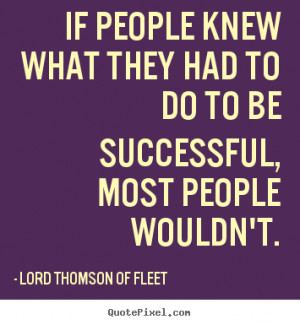 If people knew what they had to do to be successful, most people ...