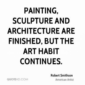 ... sculpture and architecture are finished, but the art habit continues