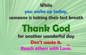 ... Thank God for another wonderful day don’t waste it. Reach others