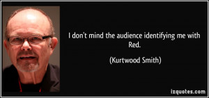 don't mind the audience identifying me with Red. - Kurtwood Smith