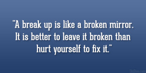 break up is like a broken mirror. It is better to leave it broken ...