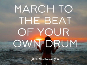 march to the beat of your own drum