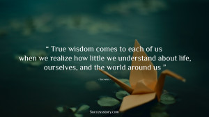 True wisdom comes to each of us when we realize how little we ...
