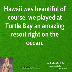 Hawaii was beautiful of course, we played at Turtle Bay an amazing ...