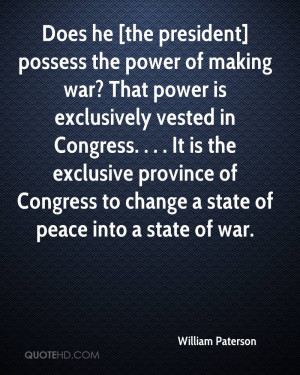 Does he [the president] possess the power of making war? That power is ...