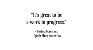 If it's great for Barbara Streisand to be a work in progress it's ...