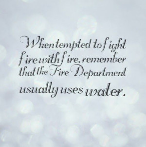 ... fire remember that the fire department usually uses water # quotes