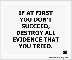 If at first you don’t succeed, destroy all evidence that you tried.