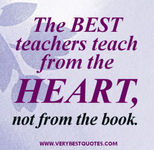 The best teachers teach from the heart, not from the book. Author ...