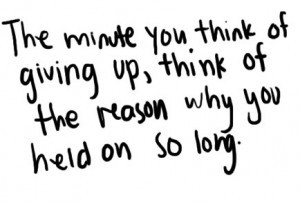 The minute you think of giving up, think of the reason why you held on ...