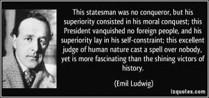 statesman was no conqueror, but his superiority consisted in his moral ...