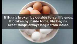 If egg is broken by outside force, life ends. If broken by inside ...
