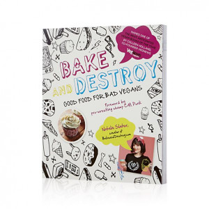 Bake and Destroy: Good Food for Bad Vegans Cookbook