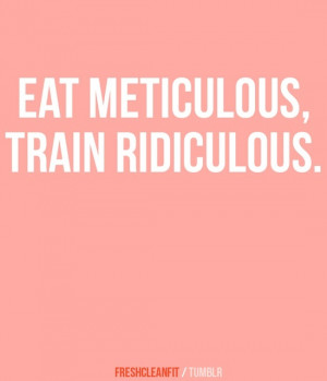 Eat meticulous, train ridiculous. #Fitness #Inspiration #Quote