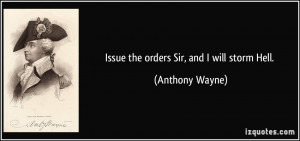 Issue the orders Sir, and I will storm Hell. - Anthony Wayne