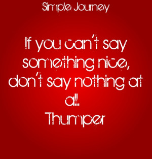 If you can't say something nice, don't say nothing at all. thumper ...