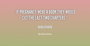 If pregnancy were a book they would cut the last two chapters.”