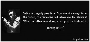 Satire is tragedy plus time. You give it enough time, the public, the ...