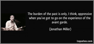... 've got to go on the experience of the avant garde. - Jonathan Miller