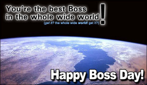 You’re The Best Boss In The Whole Wide World, Happy Boss Day.