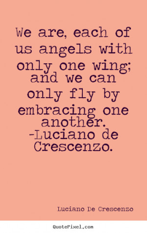 of us angels with only one wing; and we can only fly by embracing one ...