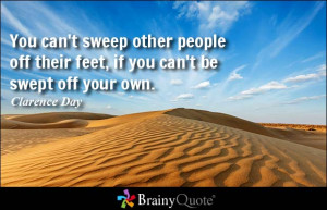 You can't sweep other people off their feet, if you can't be swept off ...
