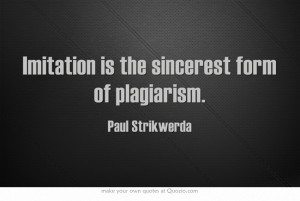 Imitation is the sincerest form of plagiarism.
