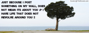 JUST becouse i post something on my WALL, does not mean its about you ...