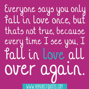 Everyone says you only fall in love once, but thats not true, because ...
