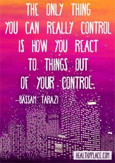 Positive quote: The only thing you can really control is how you react ...